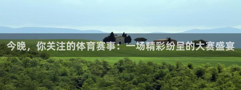 今晚，你关注的体育赛事：一场精彩纷呈的大赛盛宴