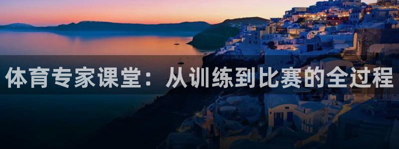 体育专家课堂：从训练到比赛的全过程